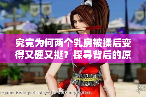 究竟為何兩個(gè)乳房被揉后變得又硬又挺？探尋背后的原因