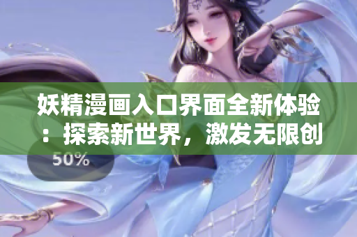 妖精漫畫入口界面全新體驗(yàn)：探索新世界，激發(fā)無(wú)限創(chuàng)意和想象力的驚喜之旅