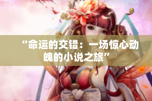 “命運(yùn)的交錯(cuò)：一場驚心動(dòng)魄的小說之旅”