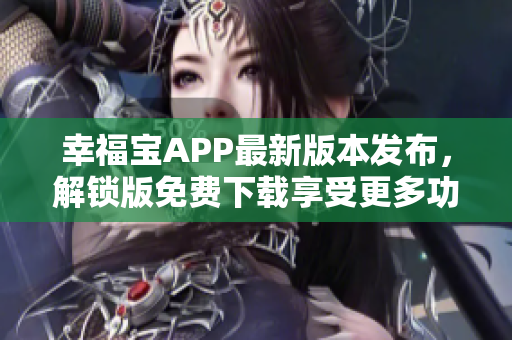 幸福寶APP最新版本發(fā)布，解鎖版免費(fèi)下載享受更多功能