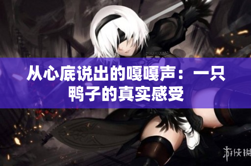 從心底說(shuō)出的嘎嘎聲：一只鴨子的真實(shí)感受