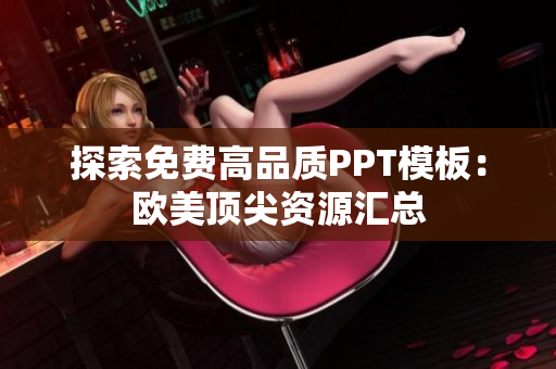 探索免費(fèi)高品質(zhì)PPT模板：歐美頂尖資源匯總