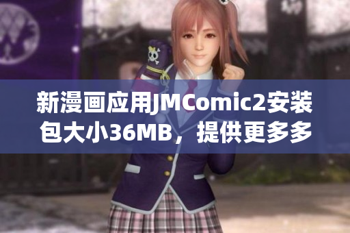 新漫畫應(yīng)用JMComic2安裝包大小36MB，提供更多多樣化漫畫閱讀體驗(yàn)