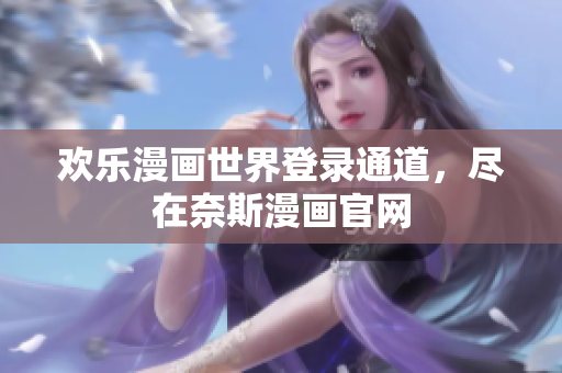 歡樂(lè)漫畫世界登錄通道，盡在奈斯漫畫官網(wǎng)