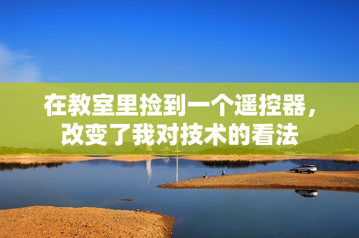 在教室里撿到一個遙控器，改變了我對技術(shù)的看法