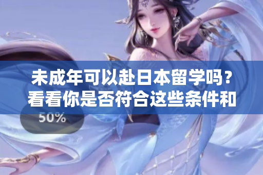 未成年可以赴日本留學(xué)嗎？看看你是否符合這些條件和要求
