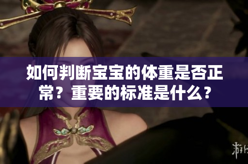 如何判斷寶寶的體重是否正常？重要的標(biāo)準(zhǔn)是什么？