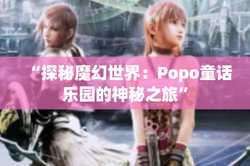 “探秘魔幻世界：Popo童話(huà)樂(lè)園的神秘之旅”