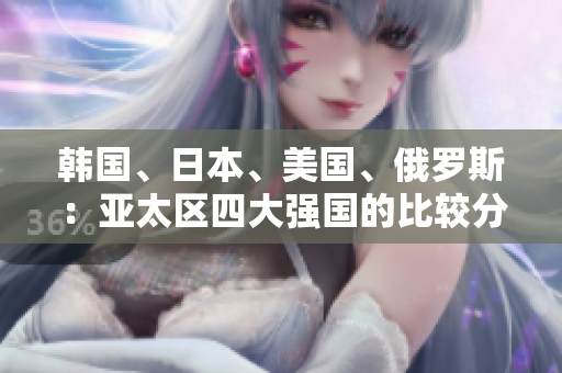 韓國、日本、美國、俄羅斯：亞太區(qū)四大強國的比較分析