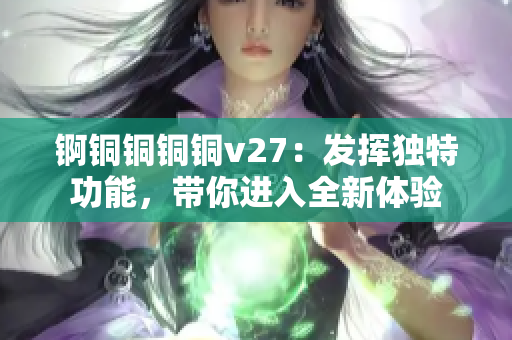 錒銅銅銅銅v27：發(fā)揮獨(dú)特功能，帶你進(jìn)入全新體驗(yàn)