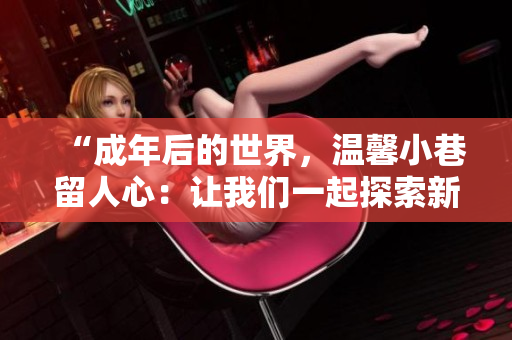 “成年后的世界，溫馨小巷留人心：讓我們一起探索新的旅程！”