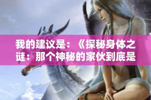 我的建議是：《探秘身體之謎：那個(gè)神秘的家伙到底是什么？》