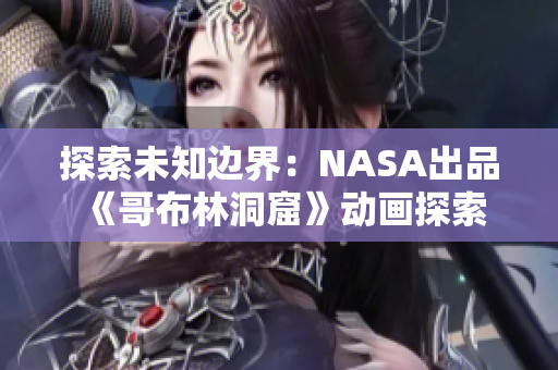 探索未知邊界：NASA出品《哥布林洞窟》動畫探索