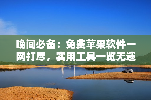 晚間必備：免費(fèi)蘋果軟件一網(wǎng)打盡，實(shí)用工具一覽無遺