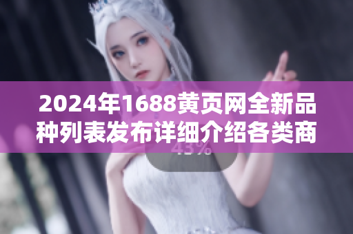 2024年1688黃頁網(wǎng)全新品種列表發(fā)布詳細介紹各類商品，助您深入了解！