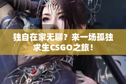 獨(dú)自在家無聊？來一場(chǎng)孤獨(dú)求生CSGO之旅！