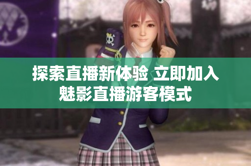 探索直播新體驗(yàn) 立即加入魅影直播游客模式