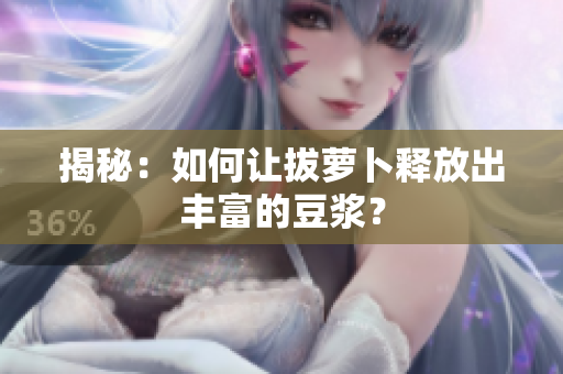 揭秘：如何讓拔蘿卜釋放出豐富的豆?jié){？