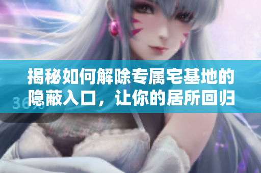 揭秘如何解除專屬宅基地的隱蔽入口，讓你的居所回歸平常