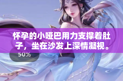 懷孕的小啞巴用力支撐著肚子，坐在沙發(fā)上深情凝視。