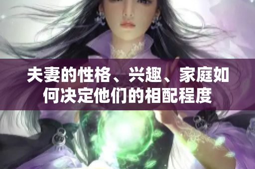 夫妻的性格、興趣、家庭如何決定他們的相配程度