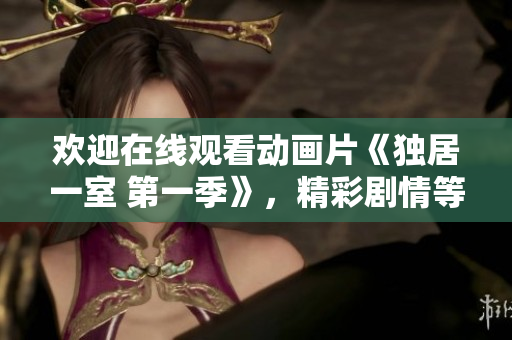 歡迎在線觀看動(dòng)畫片《獨(dú)居一室 第一季》，精彩劇情等你來體驗(yàn)!