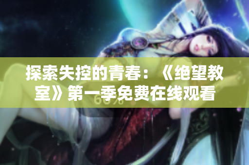 探索失控的青春：《絕望教室》第一季免費(fèi)在線觀看