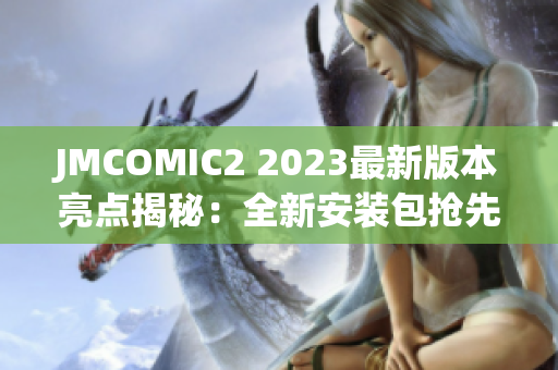 JMCOMIC2 2023最新版本亮點揭秘：全新安裝包搶先體驗，超多驚喜等你發(fā)現(xiàn)