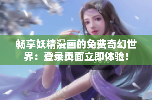 暢享妖精漫畫的免費奇幻世界：登錄頁面立即體驗！