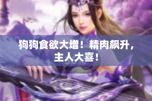 狗狗食欲大增！精肉飆升，主人大喜！
