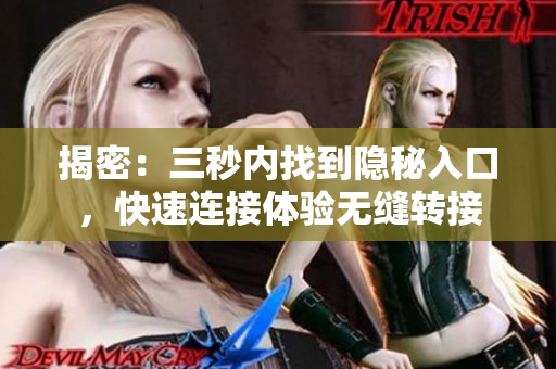 揭密：三秒內(nèi)找到隱秘入口，快速連接體驗無縫轉(zhuǎn)接