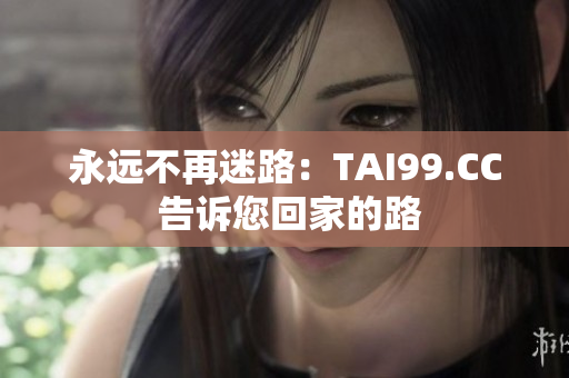 永遠不再迷路：TAI99.CC 告訴您回家的路