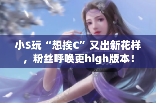 小S玩“想挨C”又出新花樣，粉絲呼喚更high版本！