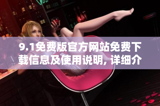 9.1免費(fèi)版官方網(wǎng)站免費(fèi)下載信息及使用說明, 詳細(xì)介紹及使用指南