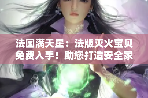 法國滿天星：法版滅火寶貝免費(fèi)入手！助您打造安全家園