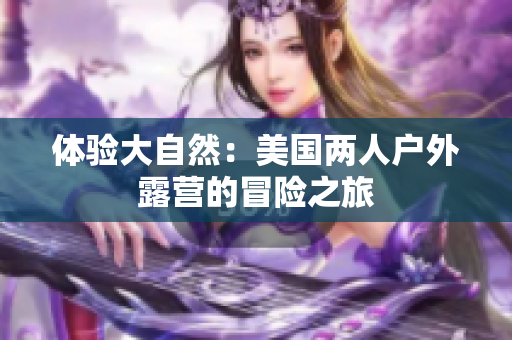 體驗(yàn)大自然：美國兩人戶外露營的冒險(xiǎn)之旅