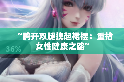 “跨開雙腿挽起裙擺：重拾女性健康之路”