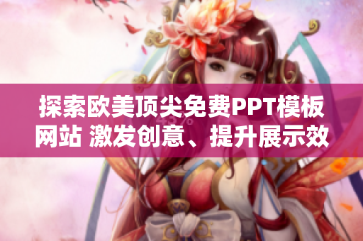 探索歐美頂尖免費PPT模板網(wǎng)站 激發(fā)創(chuàng)意、提升展示效果!