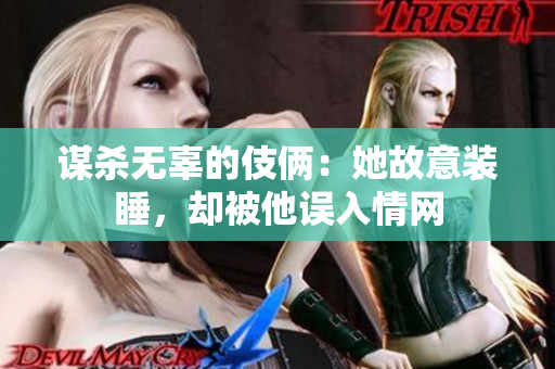 謀殺無(wú)辜的伎倆：她故意裝睡，卻被他誤入情網(wǎng)