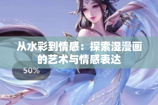從水彩到情感：探索濕漫畫的藝術(shù)與情感表達(dá)