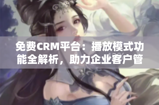 免費CRM平臺：播放模式功能全解析，助力企業(yè)客戶管理優(yōu)化