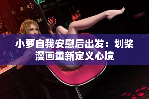 小蘿自我安慰后出發(fā)：劃槳漫畫(huà)重新定義心境