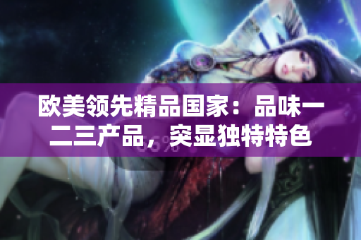 歐美領(lǐng)先精品國家：品味一二三產(chǎn)品，突顯獨(dú)特特色
