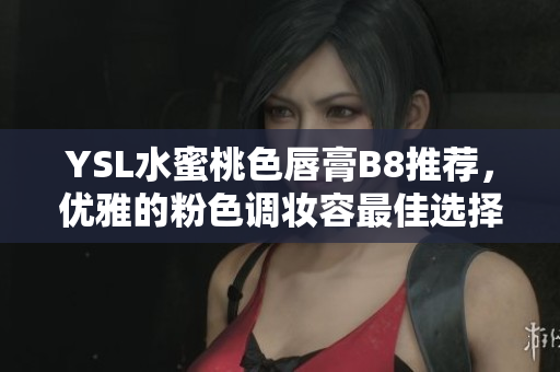 YSL水蜜桃色唇膏B8推薦，優(yōu)雅的粉色調妝容最佳選擇