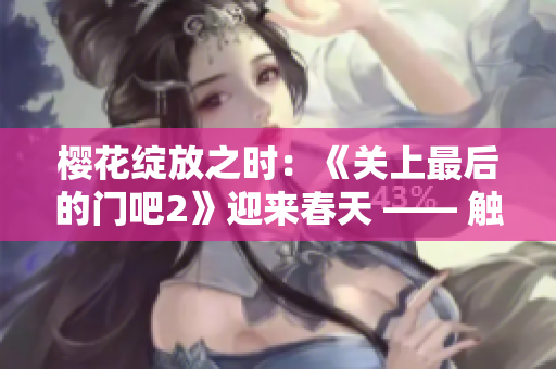 櫻花綻放之時(shí)：《關(guān)上最后的門吧2》迎來(lái)春天 —— 觸動(dòng)心弦的第二季
