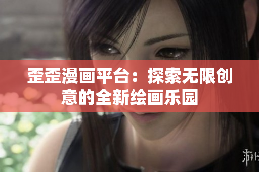 歪歪漫畫平臺(tái)：探索無(wú)限創(chuàng)意的全新繪畫樂(lè)園