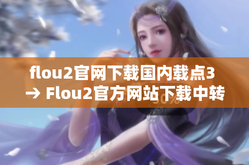 flou2官網(wǎng)下載國內(nèi)載點3 → Flou2官方網(wǎng)站下載中轉站3-國內(nèi)下載源