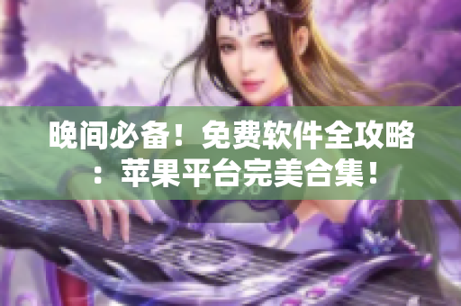 晚間必備！免費軟件全攻略：蘋果平臺完美合集！