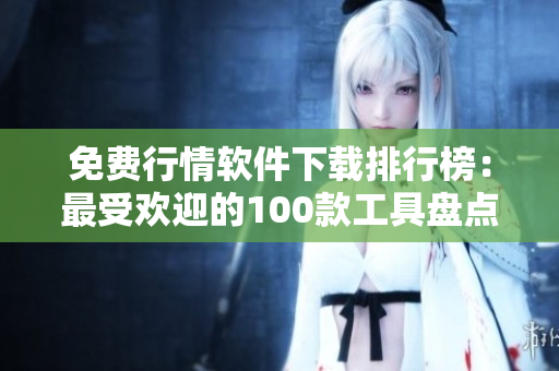免費(fèi)行情軟件下載排行榜：最受歡迎的100款工具盤點(diǎn)