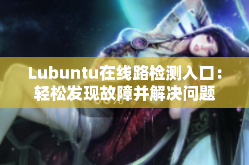Lubuntu在線路檢測(cè)入口：輕松發(fā)現(xiàn)故障并解決問(wèn)題
